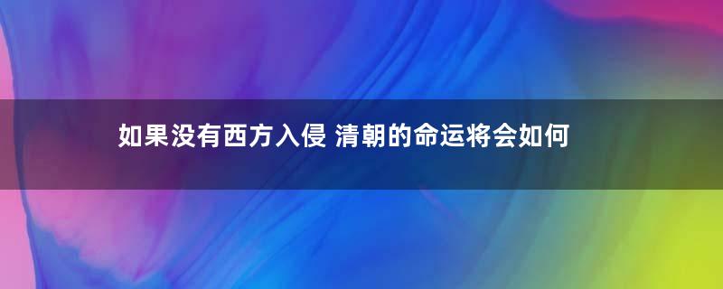 如果没有西方入侵 清朝的命运将会如何